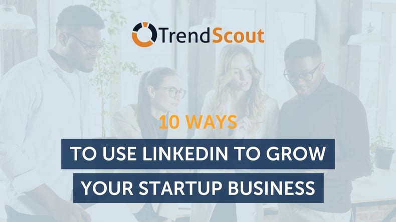 10 Ways to Use LinkedIn to Grow Your Startup Business